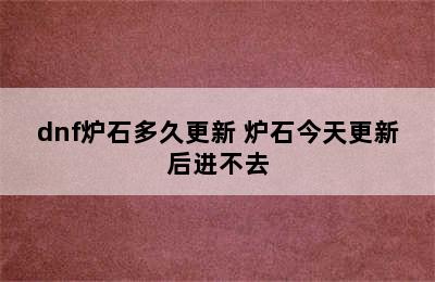 dnf炉石多久更新 炉石今天更新后进不去